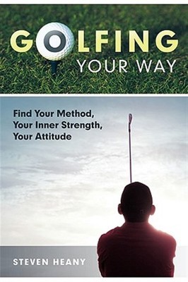 Golfing Your Way : Find Your Method, Your Inner Strengh, Your Attitude, Paper...