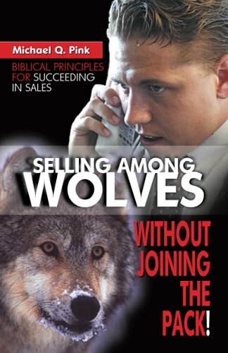 Selling among Wolves: Without Joining the Pack!: Biblical Principles for Succeed