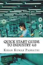 Quick Start Guide to Industry 4.0: One-stop reference guide for Industry 4.0