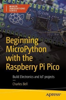 Beginning MicroPython with the Raspberry Pi Pico: Build Electronics and IoT Proj