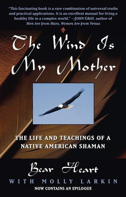 The Wind Is My Mother: The Life and Teachings of a Native American Shaman by Bea