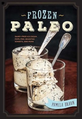 Frozen Paleo: Dairy-Free Ice Cream, Pops, Pies, Granitas, Sorbets, and More by P