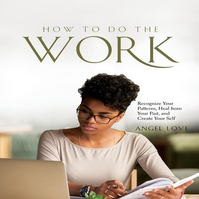 How to Do the Work Recognize Your Patterns Heal from Your Past an