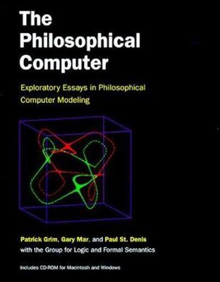 The Philosophical Computer: Exploratory Essays in Philosophical Computer Modelin