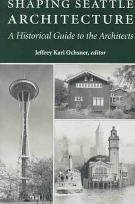 Shaping Seattle Architecture: A - Paperback, by Jeffrey Karl Ochsner - Very Good