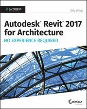 Autodesk Revit 2017 for Architecture : No Experience Required Eri
