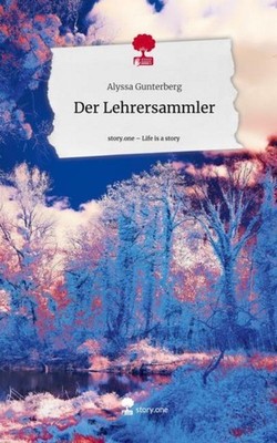 Der Lehrersammler. Life is a Story - story.one Alyssa Gunterberg