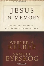 JESUS IN MEMORY: TRADITIONS IN ORAL AND SCRIBAL By Werner H. Kelber & Samuel