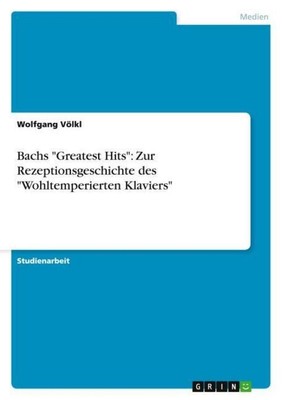 Bachs ''Greatest Hits'': Zur Rezeptionsgeschichte des ''Wohltemperierten Klavier