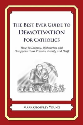 The Best Ever Guide To Demotivation For Catholics: How To Dismay, Dishearte...