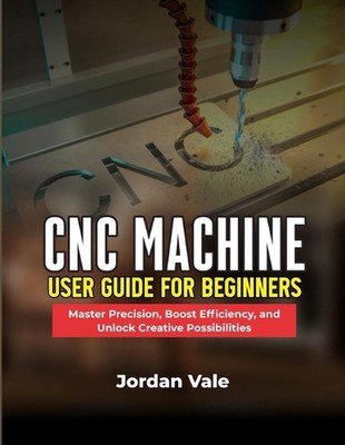 CNC Machine User Guide for Beginners: Master Precision, Boost Efficiency, and Un