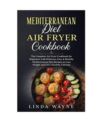 Mediterranean Diet Air Fryer Cookbook: The Complete Air Fryer Cookbook for Begin
