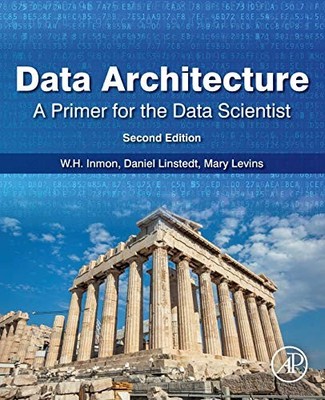 DATA ARCHITECTURE: A PRIMER FOR THE DATA SCIENTIST By W H Inmon & Daniel VG