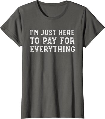 I'm Just Here To Pay For Everything Funny Mom Dad Ladies' Crewneck T-Shirt