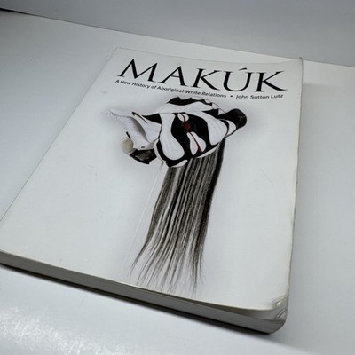Makuk : A New History of Aboriginal-White Relations - John Sutton Lutz - PB