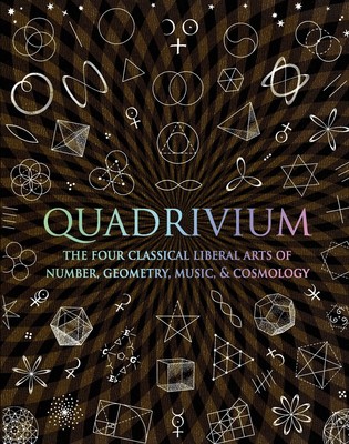 Quadrivium: The Four Classical Liberal Arts of Number, Geometry, Music, & Co...