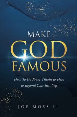 Make God Famous: How To Go From Villain to Hero to Beyond Your Best Self - p...
