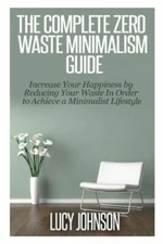 The Complete Zero Waste Minimalism Guide: Increase Your Happiness By Reduci...
