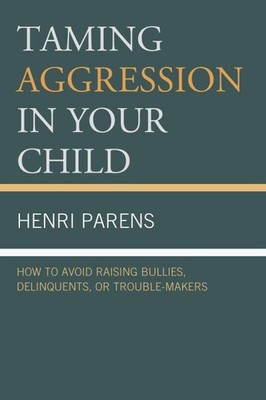 Taming Aggression in Your Child : How to Avoid Raising Bullies, Delinquents, ...