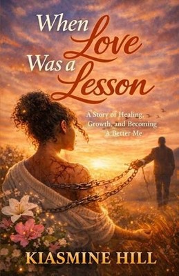 When Love Was A Lesson: A Story Of Healing, Growth & Becoming A Better Me by Kia