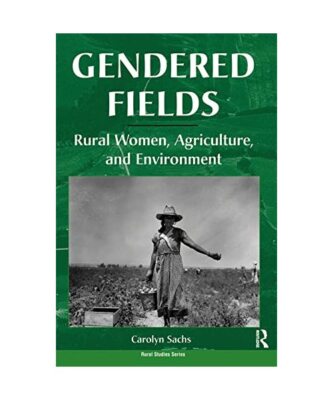 Gendered Fields: Rural Women, Agriculture, And Environment, Carolyn E Sachs