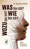 Was Bin Ich? Wie Bin Ich? Wozu Bin Ich? Wie Ich Erkenne, Wer Ich Wirklich Bin
