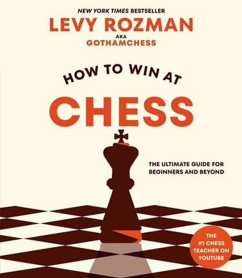 How to Win at Chess: The Ultimate Guide for Beginners and Beyond by Levy Rozman