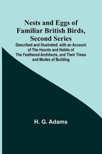 Nests and Eggs of Familiar British Birds, Second Series; Described and Illustrat