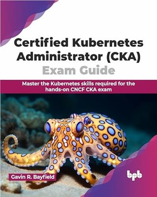 Certified Kubernetes Administrator (CKA) Exam Guide: Master the Kubernetes skil