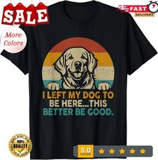 Retro Vintage I Left My Dog To Be Here This Better Be Good T-Shirt