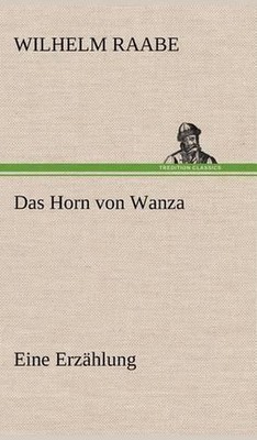 Das Horn Von Wanza: Eine Erz??hlung by Wilhelm Raabe (German) Hardcover Book