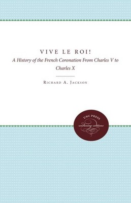 Vive Le Roi! : A History of the French Coronation from Charles V to Charles X...