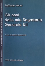Gli anni della mia Segreteria Generale UIL. . Raffaele Vanni. 2011. IED.