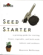 Seed Starter : A Growing Guide for Starting Flower, Vegetable, and Herb Seed...