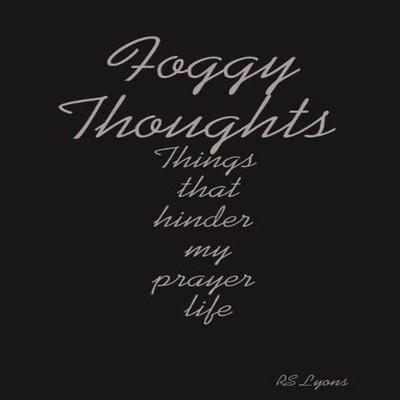 Foggy Thoughts Things that hinder my prayer life RS Lyons Paperba