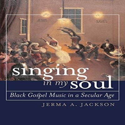 Singing in My Soul Black Gospel Music in a Secular Age Jerma A. J