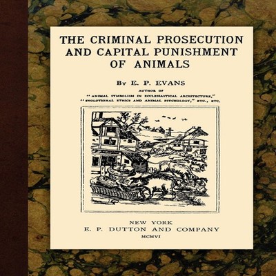 The Criminal Prosecution and Capital Punishment of Animals E.P. E