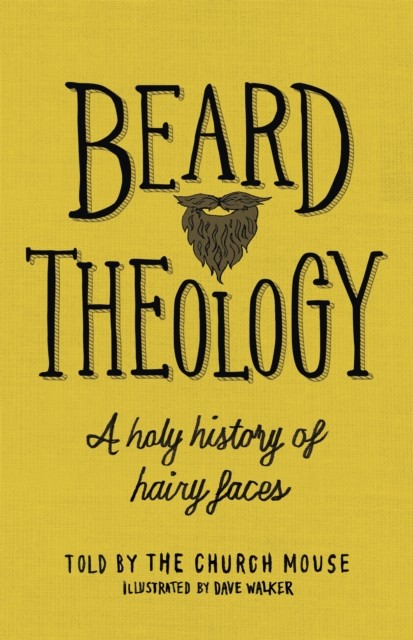 Beard Theology A holy history of hairy faces by The Church Mouse (Hardback Book)