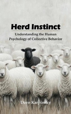 Herd Instinct: Understanding the Human Psychology of Collective Behavior by Dave