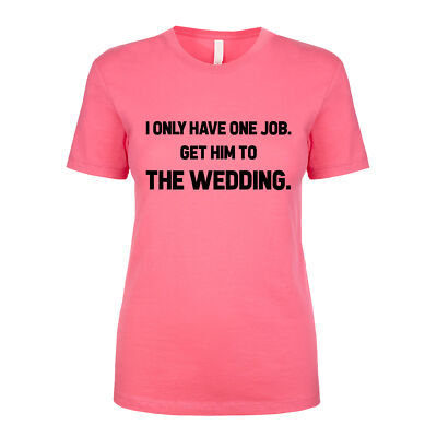 I Only Have One Job. Get Him To The Wedding. groom bride Women's T Shirt
