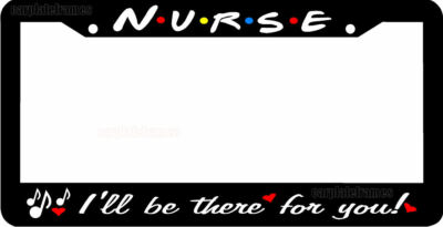 NURSE I'LL BE THERE FOR YOU License Plate Frame
