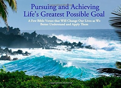 PURSUING AND ACHIEVING LIFE'S GREATEST POSSIBLE GOAL: A By Tom Harrison **NEW**