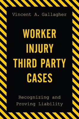 Worker Injury Third Party Cases: Recognizing and Proving Liability by Vincent A.