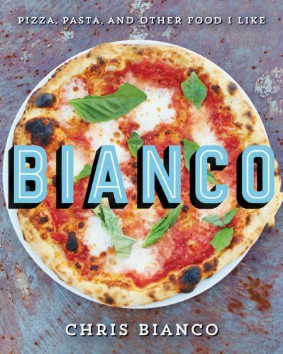 Bianco: Pizza, Pasta, and Other Food I Like , Bianco, Chris