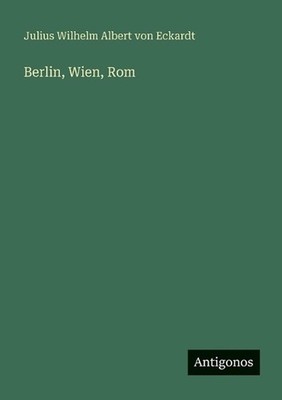 Berlin, Wien, Rom by Julius Wilhelm Albert Von Eckardt (German) Paperback Book