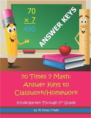 70 Times 7 Math: Answer Keys to Classwork/Homework: Kindergarten Through 5th Gra