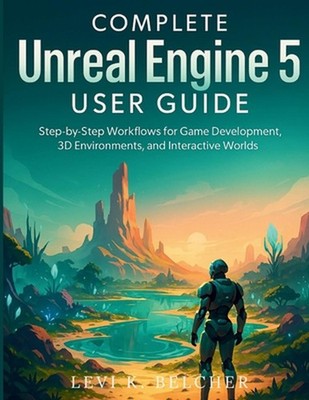Complete Unreal Engine 5 User Guide: Step-by-Step Workflows for Game Development