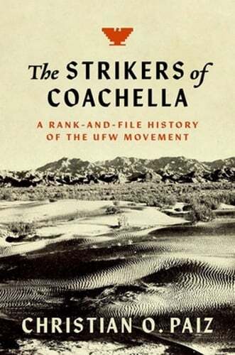 The Strikers of Coachella: A Rank-and-File History of the UFW Movement by Paiz