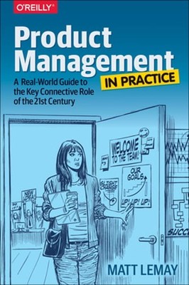 Product Management in Practice: A Real-World Guide to the Key Connective Role of