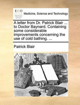 A Letter from Dr. Patrick Blair ... to Doctor Baynard. Containing Some Considera